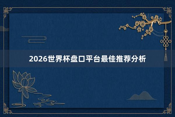 2026世界杯盘口平台最佳推荐分析