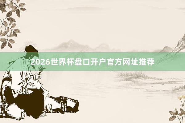 2026世界杯盘口开户官方网址推荐