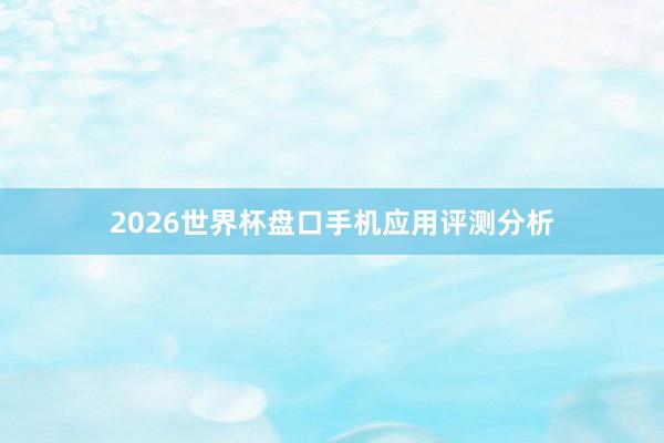 2026世界杯盘口手机应用评测分析