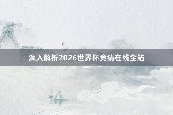 深入解析2026世界杯竞猜在线全站