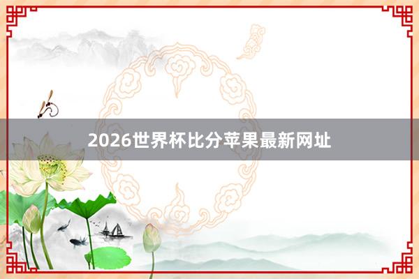 2026世界杯比分苹果最新网址