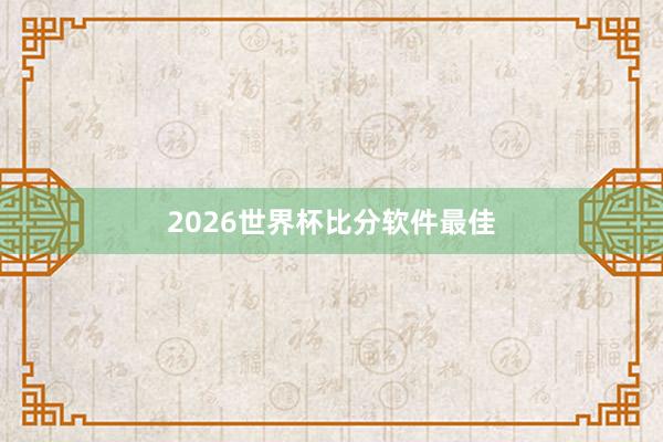 2026世界杯比分软件最佳