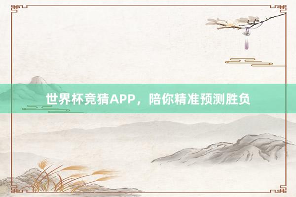世界杯竞猜APP，陪你精准预测胜负
