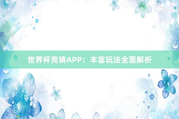世界杯竞猜APP：丰富玩法全面解析