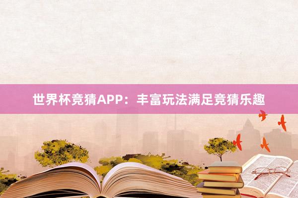 世界杯竞猜APP：丰富玩法满足竞猜乐趣