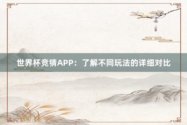 世界杯竞猜APP：了解不同玩法的详细对比