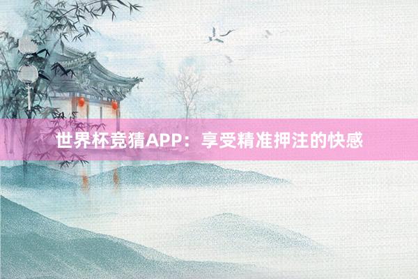 世界杯竞猜APP：享受精准押注的快感