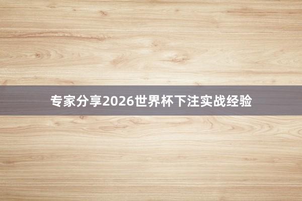 专家分享2026世界杯下注实战经验