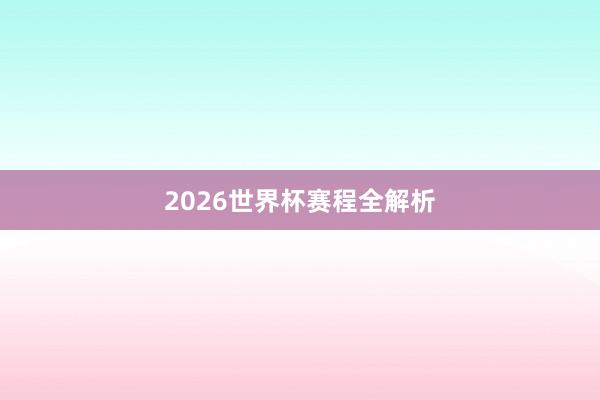 2026世界杯赛程全解析