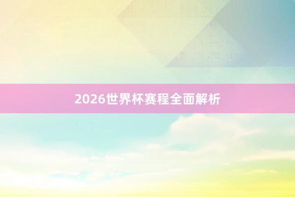 2026世界杯赛程全面解析