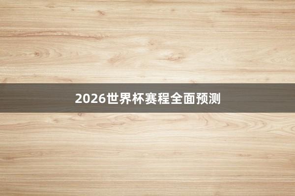 2026世界杯赛程全面预测