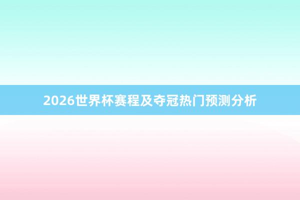 2026世界杯赛程及夺冠热门预测分析