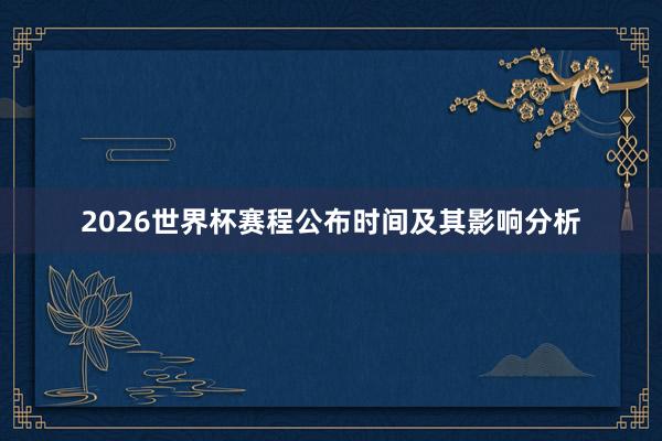2026世界杯赛程公布时间及其影响分析