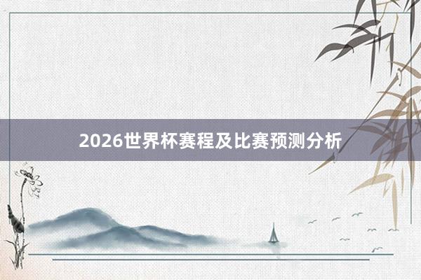 2026世界杯赛程及比赛预测分析