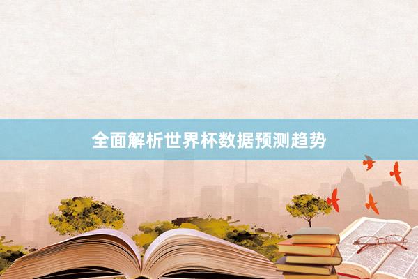 全面解析世界杯数据预测趋势