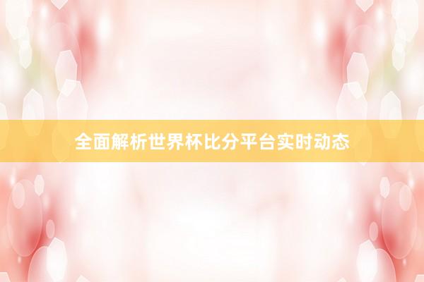 全面解析世界杯比分平台实时动态