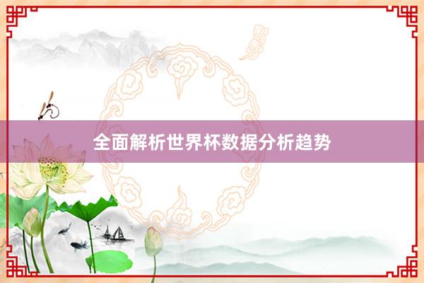全面解析世界杯数据分析趋势