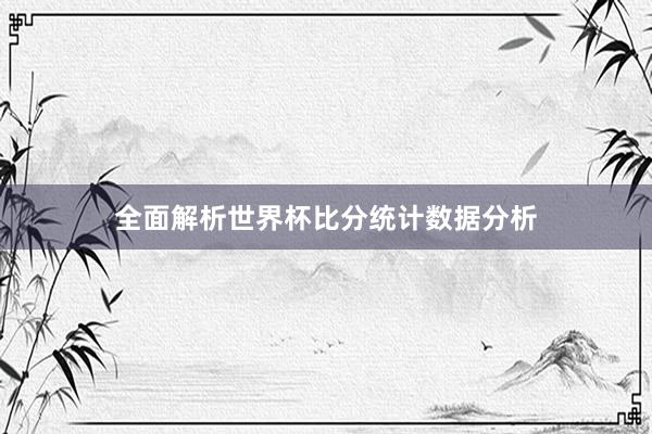 全面解析世界杯比分统计数据分析