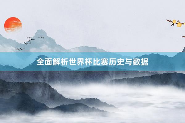 全面解析世界杯比赛历史与数据