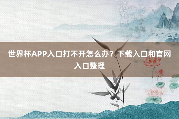 世界杯APP入口打不开怎么办？下载入口和官网入口整理