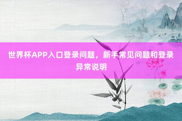 世界杯APP入口登录问题，新手常见问题和登录异常说明