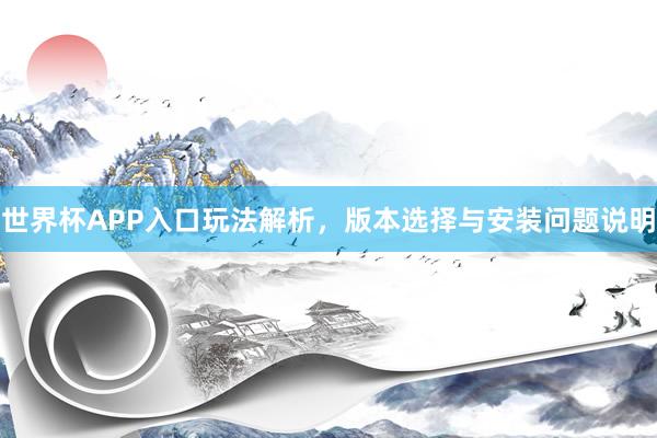 世界杯APP入口玩法解析，版本选择与安装问题说明