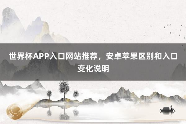 世界杯APP入口网站推荐，安卓苹果区别和入口变化说明
