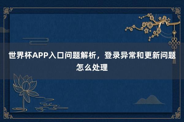 世界杯APP入口问题解析，登录异常和更新问题怎么处理