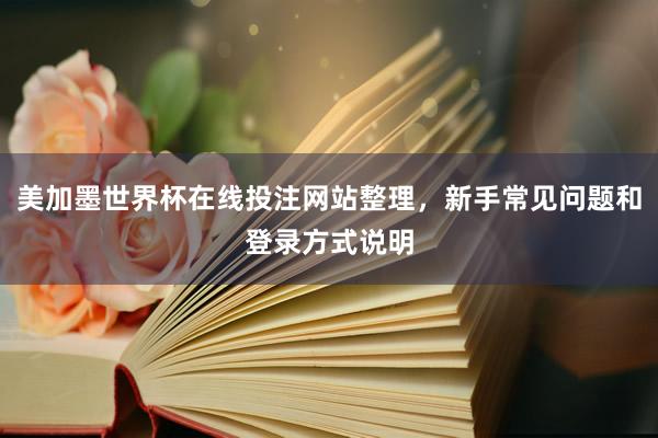 美加墨世界杯在线投注网站整理，新手常见问题和登录方式说明