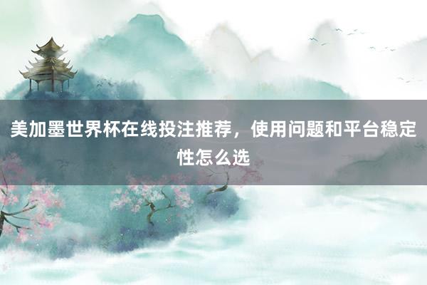 美加墨世界杯在线投注推荐，使用问题和平台稳定性怎么选