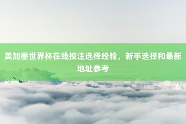 美加墨世界杯在线投注选择经验，新手选择和最新地址参考