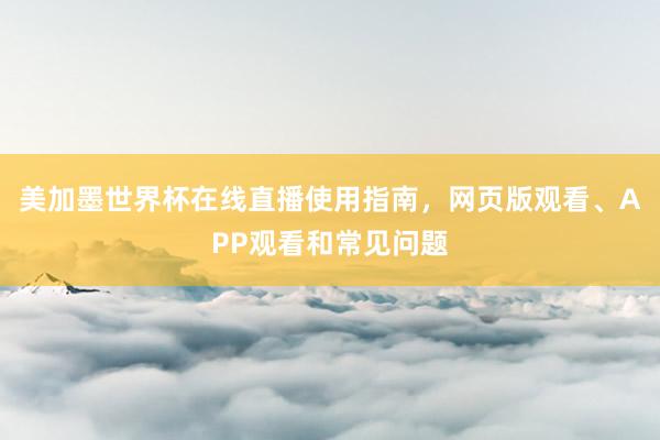 美加墨世界杯在线直播使用指南，网页版观看、APP观看和常见问题