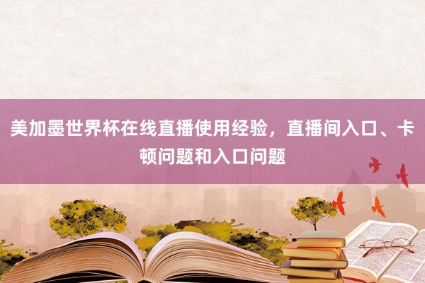 美加墨世界杯在线直播使用经验，直播间入口、卡顿问题和入口问题