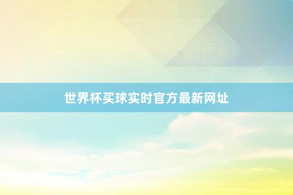 世界杯买球实时官方最新网址