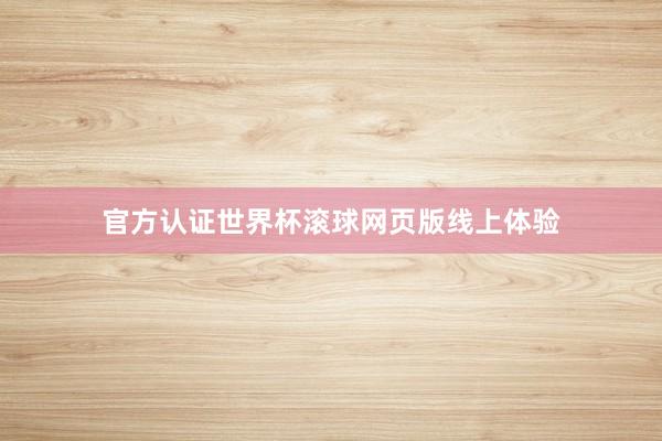 官方认证世界杯滚球网页版线上体验