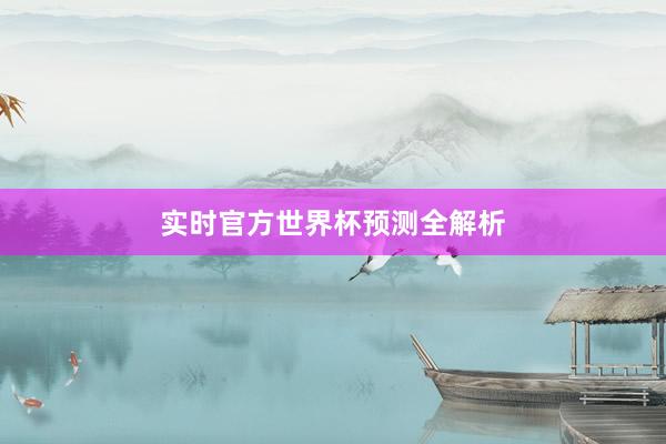 实时官方世界杯预测全解析