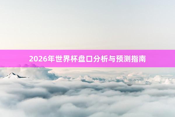 2026年世界杯盘口分析与预测指南