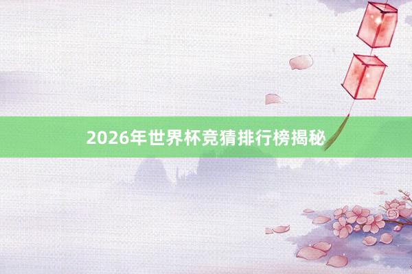 2026年世界杯竞猜排行榜揭秘