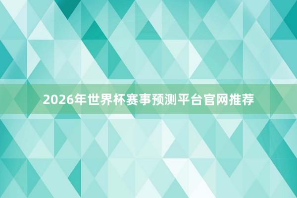 2026年世界杯赛事预测平台官网推荐