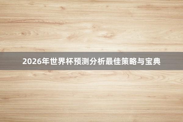 2026年世界杯预测分析最佳策略与宝典