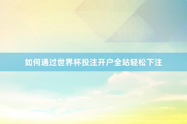 如何通过世界杯投注开户全站轻松下注