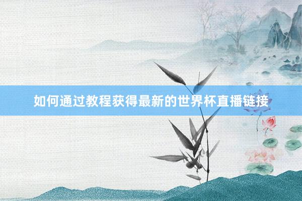 如何通过教程获得最新的世界杯直播链接