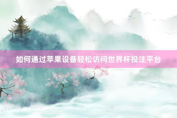如何通过苹果设备轻松访问世界杯投注平台