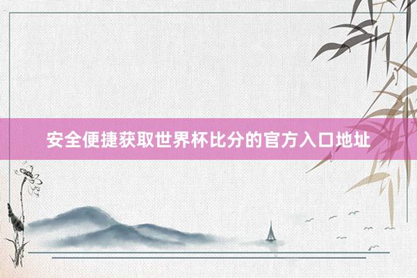 安全便捷获取世界杯比分的官方入口地址