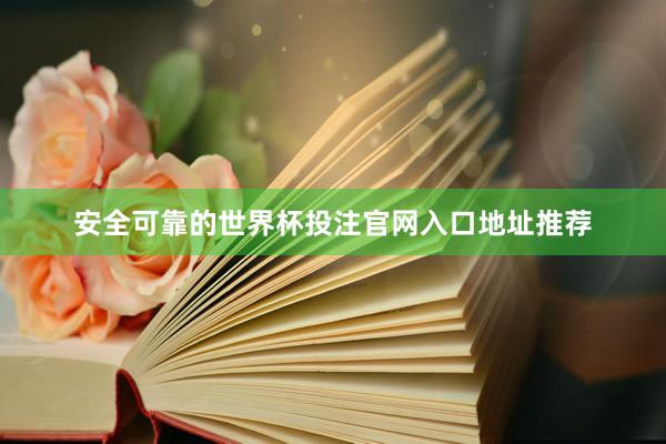 安全可靠的世界杯投注官网入口地址推荐